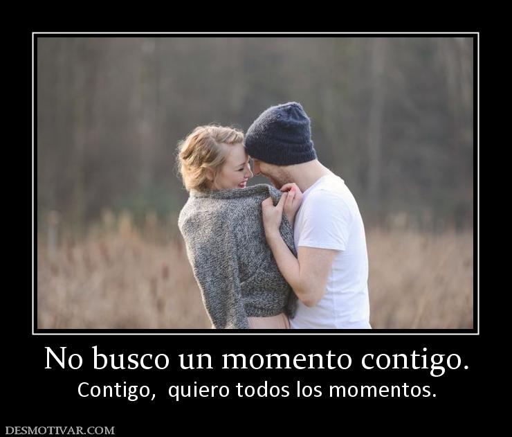 No busco un momento contigo. Contigo,  quiero todos los momentos.