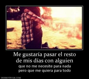 Me gustaría pasar el resto de mis días con alguien que no me necesite para nada pero que me quiera para todo