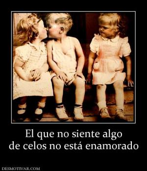 El que no siente algo de celos no está enamorado