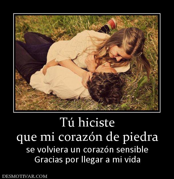 Tú hiciste que mi corazón de piedra se volviera un corazón sensible Gracias por llegar a mi vida