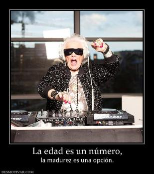 La edad es un número, la madurez es una opción.