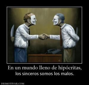 En un mundo lleno de hipócritas, los sinceros somos los malos.