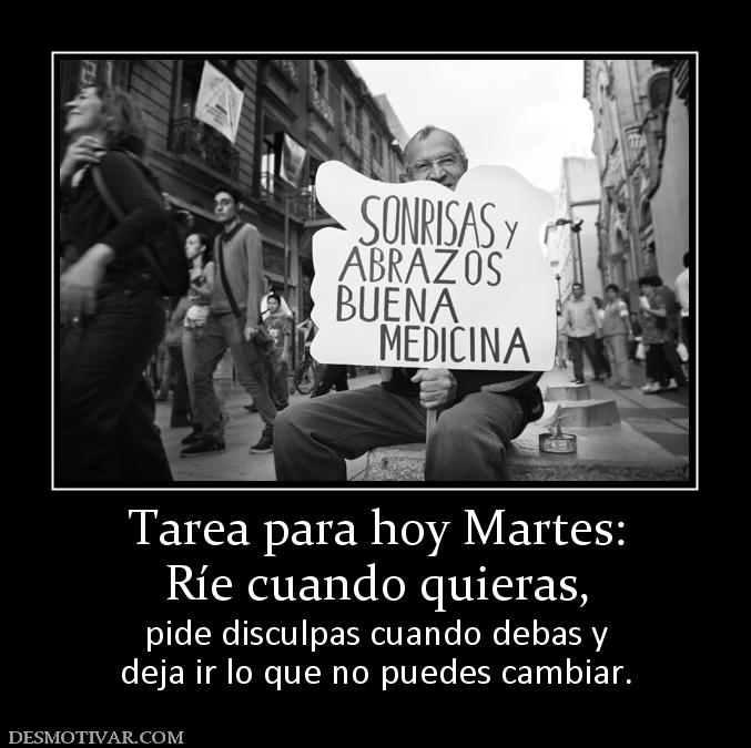 Tarea para hoy Martes: Ríe cuando quieras, pide disculpas cuando debas y deja ir lo que no puedes cambiar.