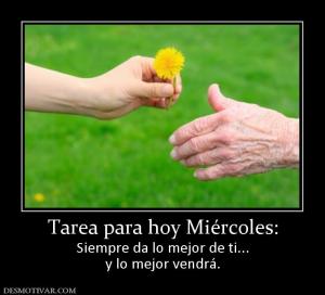 Tarea para hoy Miércoles: Siempre da lo mejor de ti... y lo mejor vendrá.