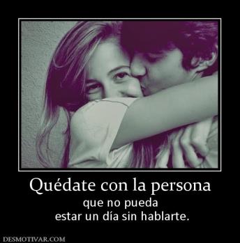 Quédate con la persona que no pueda  estar un día sin hablarte.