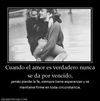 Cuando el amor es verdadero nunca se da por vencido, jamás pierde la fe, siempre tiene esperanzas y se mantiene firme en toda circunstancia.