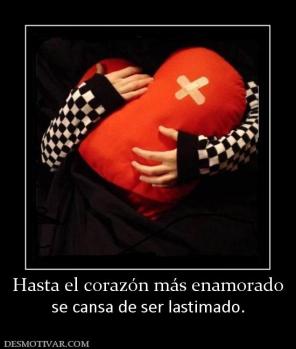 Hasta el corazón más enamorado se cansa de ser lastimado.