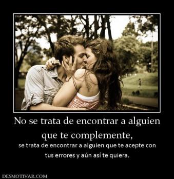 No se trata de encontrar a alguien que te complemente, se trata de encontrar a alguien que te acepte con tus errores y aún así te quiera.