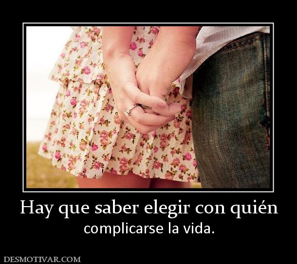 Hay que saber elegir con quién complicarse la vida.
