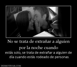 No se trata de extrañar a alguien por la noche cuando estás solo, se trata de extrañar a alguien de  día cuando estás rodeado de personas