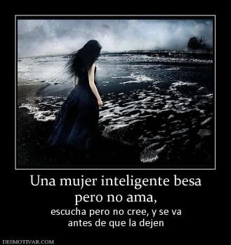 Una mujer inteligente besa pero no ama,  escucha pero no cree, y se va antes de que la dejen