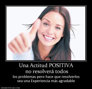 Una Actitud POSITIVA  no resolverá todos los problemas pero hace que resolverlos sea una Experiencia más agradable