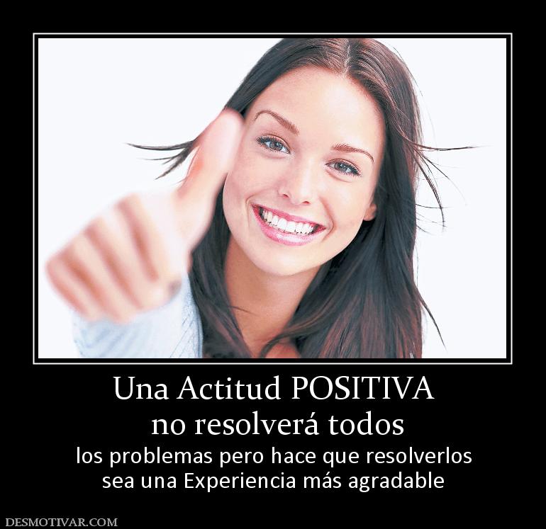 Una Actitud POSITIVA  no resolverá todos los problemas pero hace que resolverlos sea una Experiencia más agradable