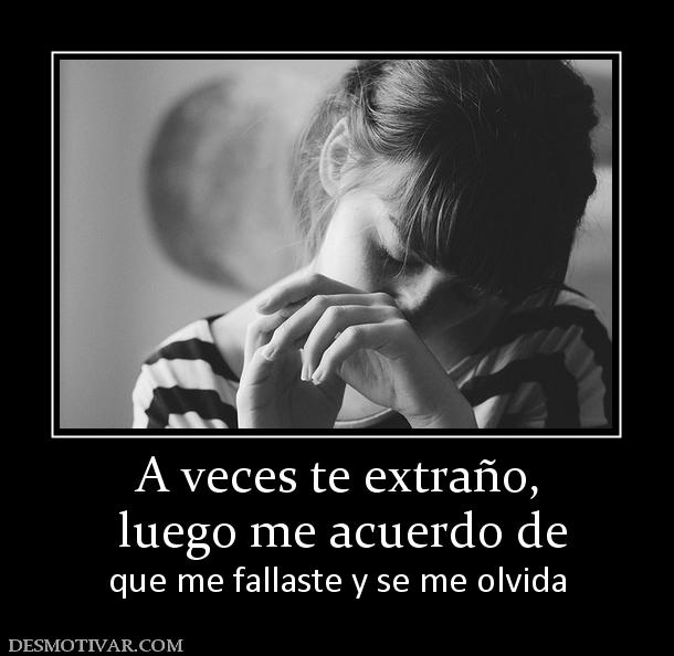 A veces te extraño,  luego me acuerdo de  que me fallaste y se me olvida