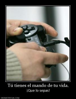 Tú tienes el mando de tu vida. ¡Que lo sepas!