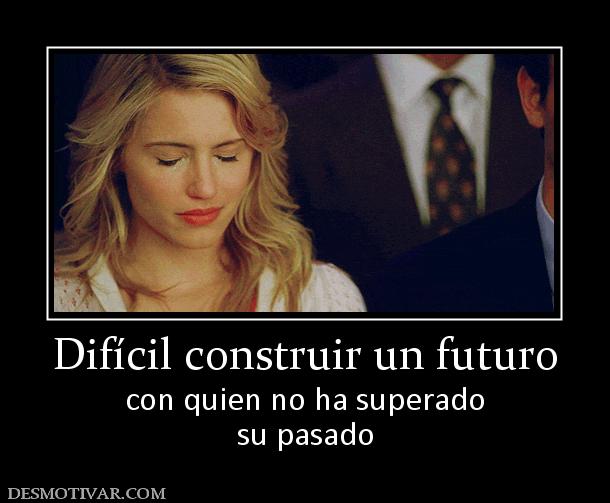 Difícil construir un futuro con quien no ha superado su pasado