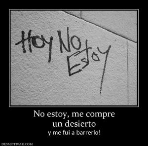 No estoy, me compre un desierto y me fui a barrerlo!