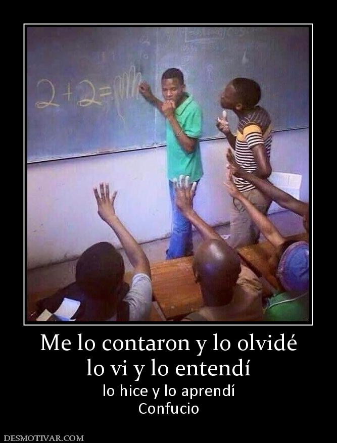 Me lo contaron y lo olvidé lo vi y lo entendí lo hice y lo aprendí Confucio