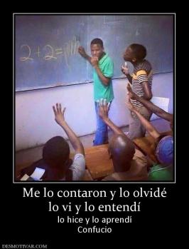 Me lo contaron y lo olvidé lo vi y lo entendí lo hice y lo aprendí Confucio