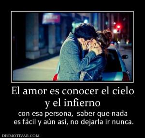 El amor es conocer el cielo y el infierno con esa persona,  saber que nada  es fácil y aún así, no dejarla ir nunca.