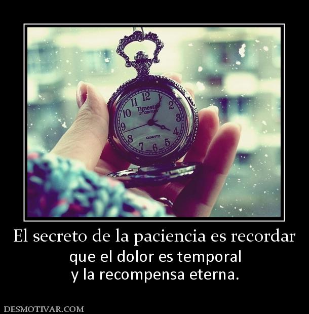 El secreto de la paciencia es recordar que el dolor es temporal y la recompensa eterna.