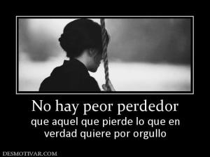No hay peor perdedor que aquel que pierde lo que en verdad quiere por orgullo