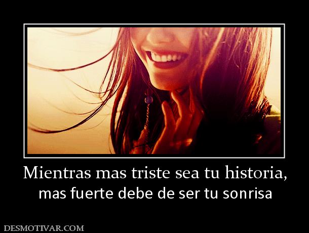 Mientras mas triste sea tu historia, mas fuerte debe de ser tu sonrisa