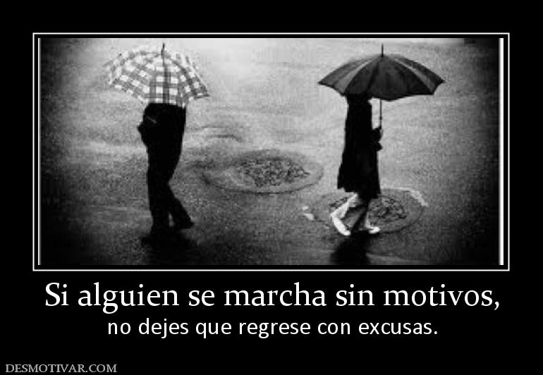 Si alguien se marcha sin motivos, no dejes que regrese con excusas.