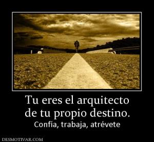 Tu eres el arquitecto de tu propio destino. Confía, trabaja, atrévete