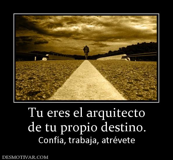 Tu eres el arquitecto de tu propio destino. Confía, trabaja, atrévete