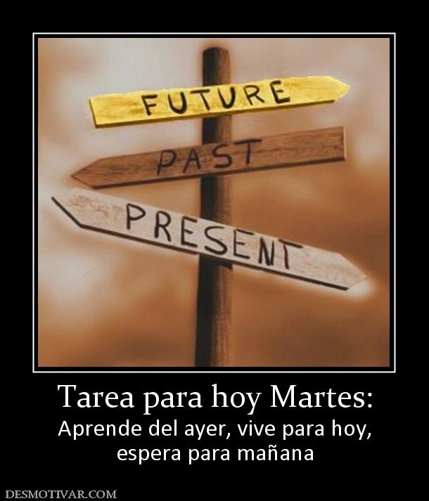 Tarea para hoy Martes: Aprende del ayer, vive para hoy, espera para mañana