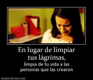En lugar de limpiar tus lágrimas, limpia de tu vida a las personas que las crearon