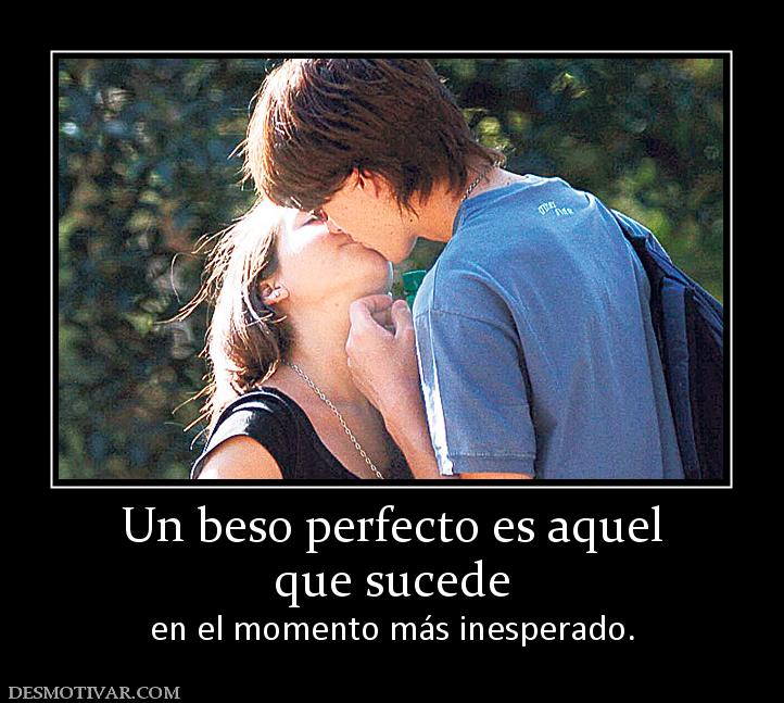 Un beso perfecto es aquel que sucede  en el momento más inesperado.
