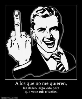 A los que no me quieren, les deseo larga vida para que vean mis triunfos.