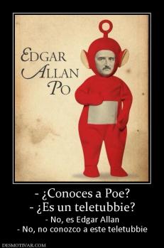- ¿Conoces a Poe? - ¿Es un teletubbie? - No, es Edgar Allan - No, no conozco a este teletubbie