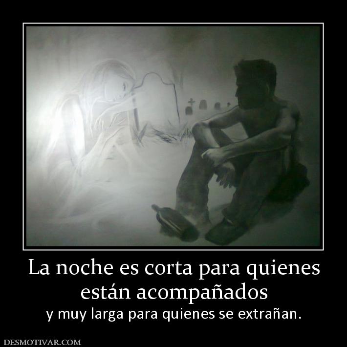 La noche es corta para quienes están acompañados y muy larga para quienes se extrañan.