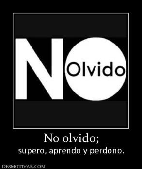 No olvido; supero, aprendo y perdono.
