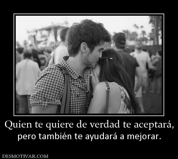 Quien te quiere de verdad te aceptará, pero también te ayudará a mejorar.