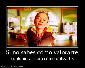 Si no sabes cómo valorarte, cualquiera sabrá cómo utilizarte.