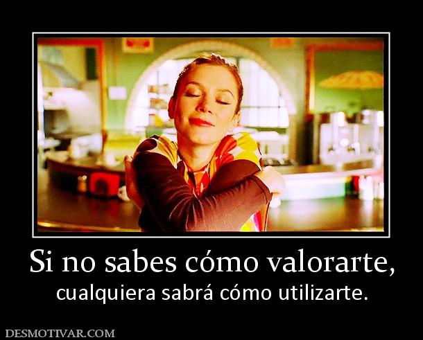 Si no sabes cómo valorarte, cualquiera sabrá cómo utilizarte.