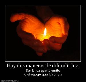 Hay dos maneras de difundir luz: Ser la luz que la emite o el espejo que la refleja