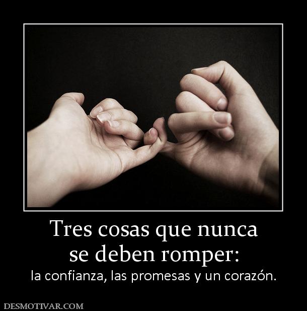 Tres cosas que nunca se deben romper:  la confianza, las promesas y un corazón.