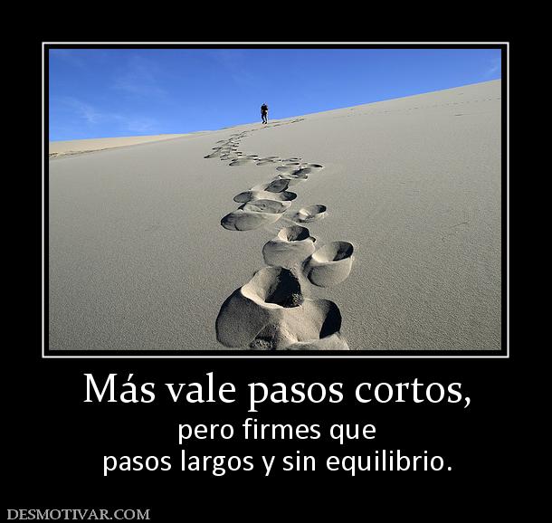 Más vale pasos cortos, pero firmes que pasos largos y sin equilibrio.
