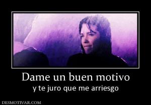Dame un buen motivo y te juro que me arriesgo