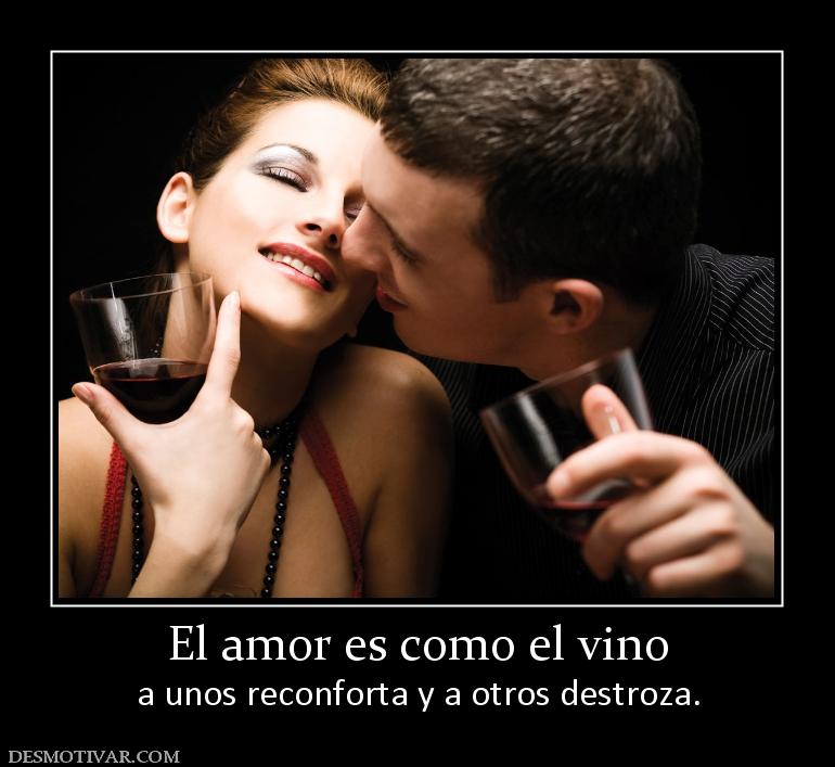 El amor es como el vino a unos reconforta y a otros destroza.