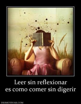 Leer sin reflexionar es como comer sin digerir