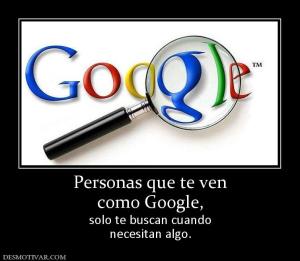 Personas que te ven como Google,  solo te buscan cuando necesitan algo.