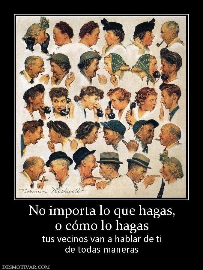 No importa lo que hagas, o cómo lo hagas tus vecinos van a hablar de ti de todas maneras