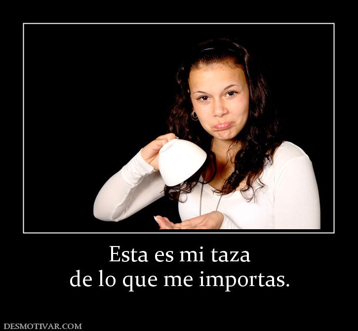 Esta es mi taza de lo que me importas.