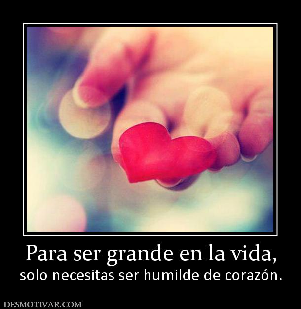 Para ser grande en la vida, solo necesitas ser humilde de corazón.